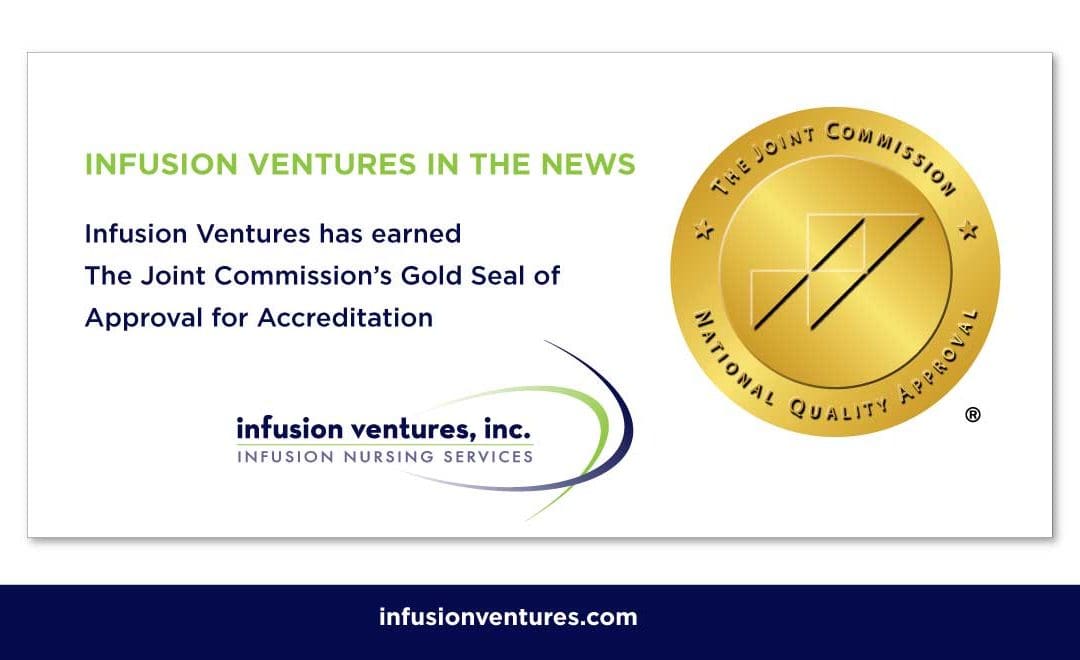 Infusion Ventures has earned The Joint Commission’s Gold Seal of Approval for Accreditation by demonstrating continuous compliance with its performance standards. The Gold Seal is a symbol of quality that reflects a health care organization’s commitment to providing safe and quality patient care.